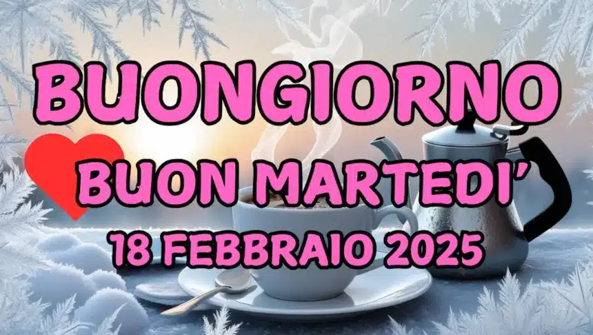 Immagini e frasi di Buongiorno per Martedì 18 Febbraio 2025